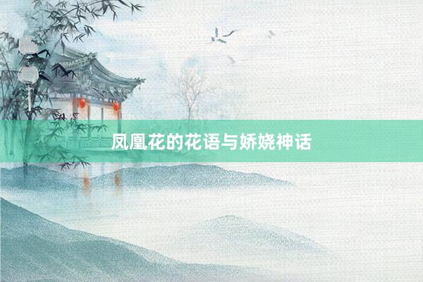 凤凰花的花语与娇娆神话