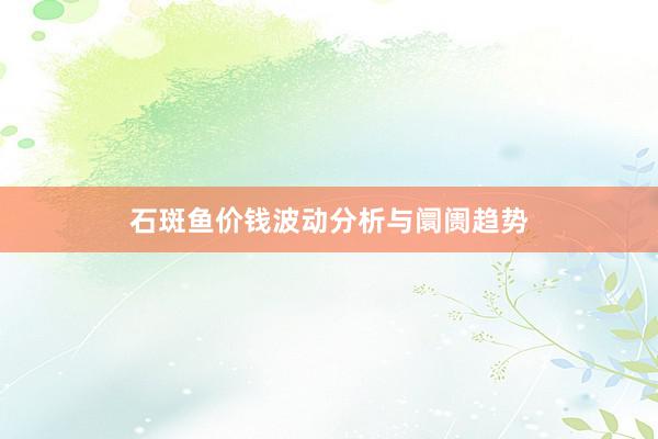 石斑鱼价钱波动分析与阛阓趋势