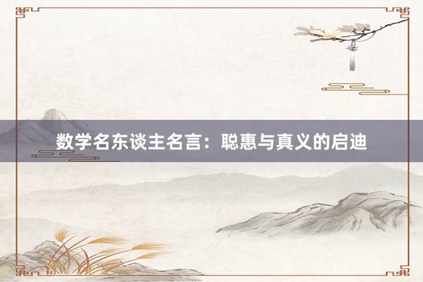 数学名东谈主名言：聪惠与真义的启迪