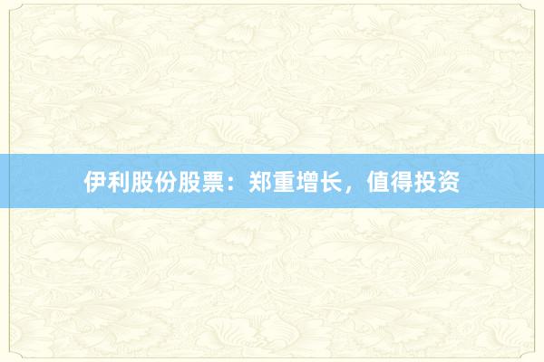 伊利股份股票：郑重增长，值得投资