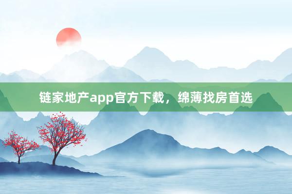 链家地产app官方下载，绵薄找房首选