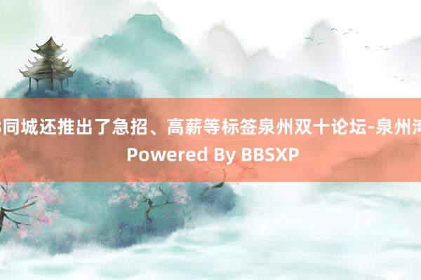 58同城还推出了急招、高薪等标签泉州双十论坛-泉州湾 - Powered By BBSXP