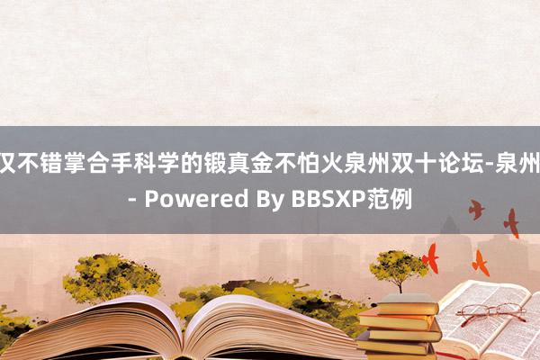 不仅不错掌合手科学的锻真金不怕火泉州双十论坛-泉州湾 - Powered By BBSXP范例