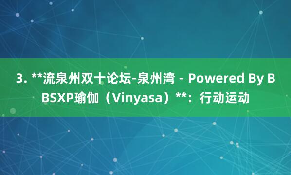 3. **流泉州双十论坛-泉州湾 - Powered By BBSXP瑜伽(Vinyasa)**:行动运动