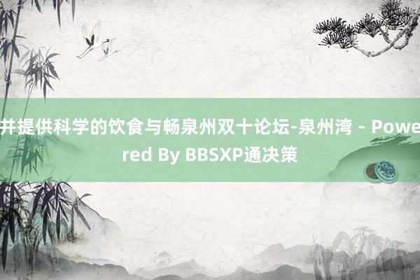 并提供科学的饮食与畅泉州双十论坛-泉州湾 - Powered By BBSXP通决策