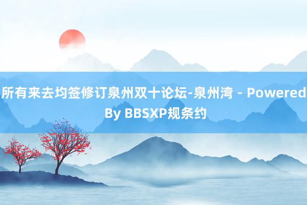 所有来去均签修订泉州双十论坛-泉州湾 - Powered By BBSXP规条约