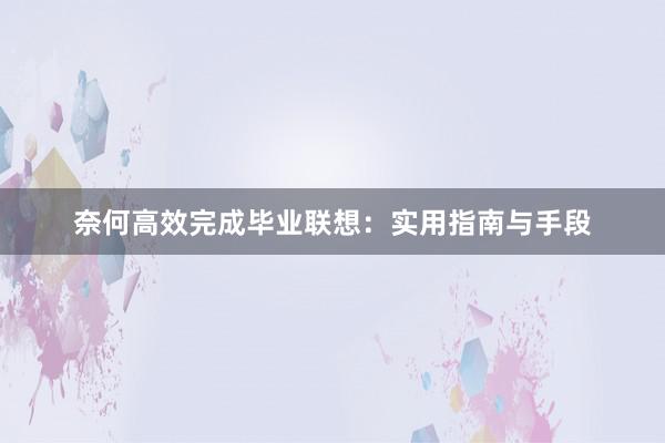奈何高效完成毕业联想:实用指南与手段
