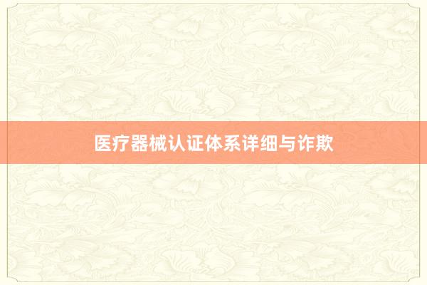 医疗器械认证体系详细与诈欺