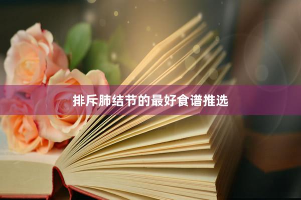排斥肺结节的最好食谱推选